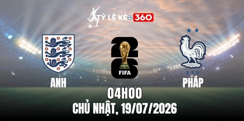 Kèo nhà cái Pháp vs Anh – Vòng chung kết World Cup 04h00 ngày 19/07/2026